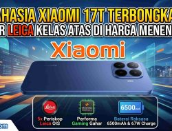 Rahasia Xiaomi 17t Terbongkar! Fitur Leica Kelas Atas Di Harga Menengah!